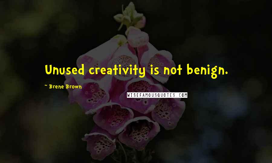 Brene Brown Quotes: Unused creativity is not benign.
