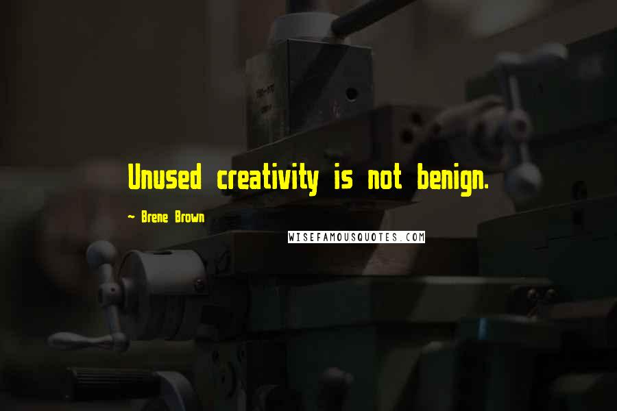 Brene Brown Quotes: Unused creativity is not benign.