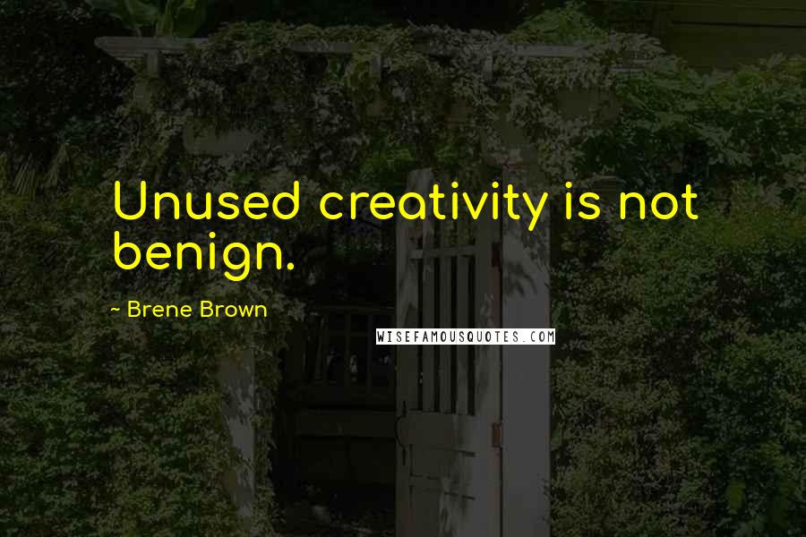 Brene Brown Quotes: Unused creativity is not benign.