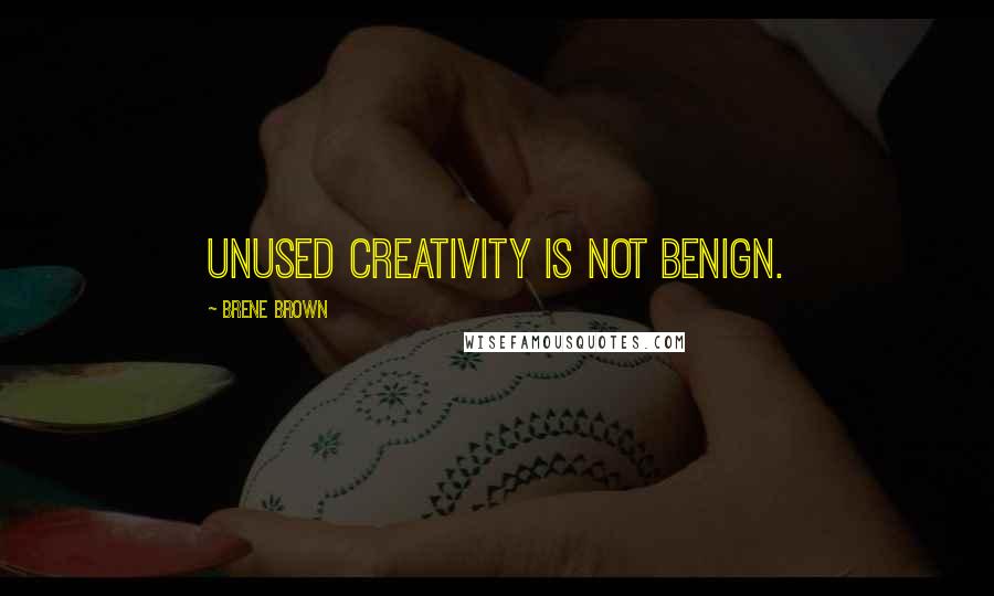 Brene Brown Quotes: Unused creativity is not benign.