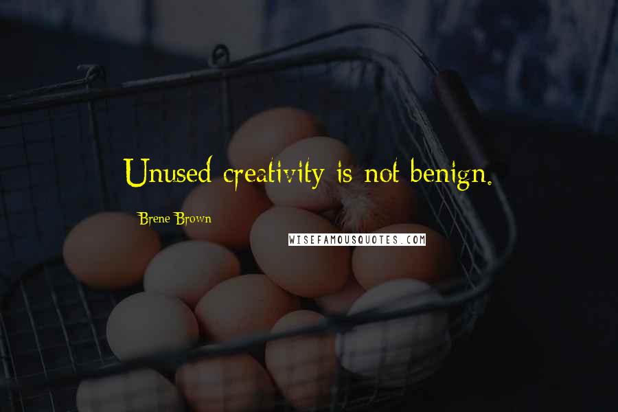Brene Brown Quotes: Unused creativity is not benign.