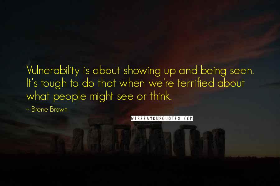 Brene Brown Quotes: Vulnerability is about showing up and being seen. It's tough to do that when we're terrified about what people might see or think.
