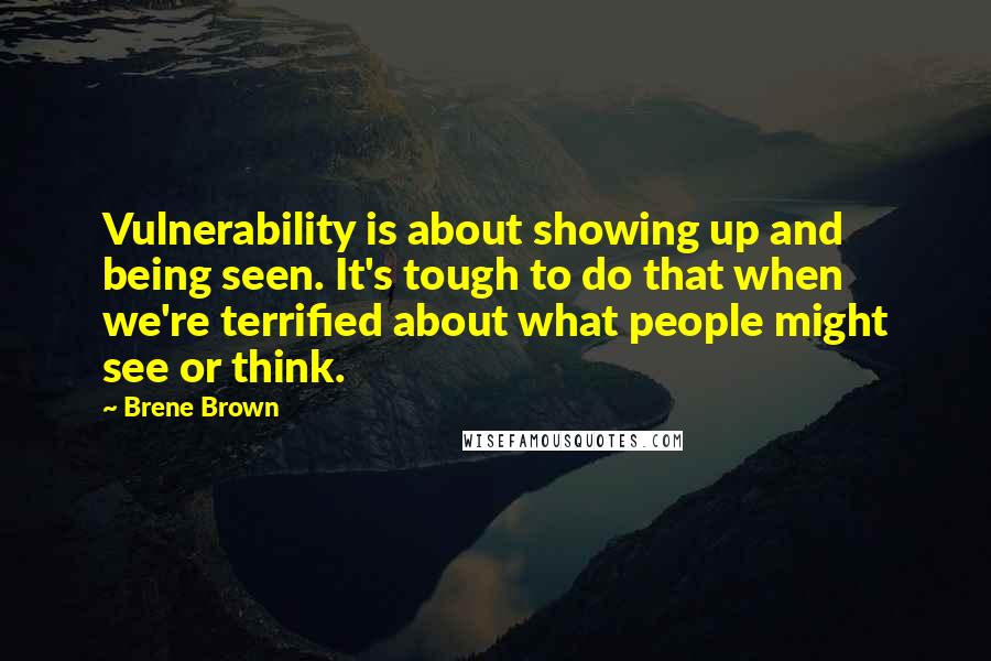 Brene Brown Quotes: Vulnerability is about showing up and being seen. It's tough to do that when we're terrified about what people might see or think.