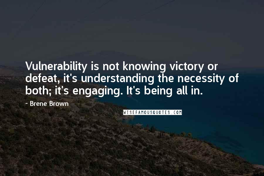 Brene Brown Quotes: Vulnerability is not knowing victory or defeat, it's understanding the necessity of both; it's engaging. It's being all in.