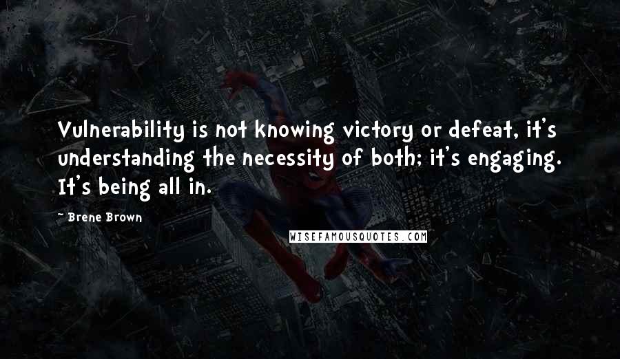 Brene Brown Quotes: Vulnerability is not knowing victory or defeat, it's understanding the necessity of both; it's engaging. It's being all in.