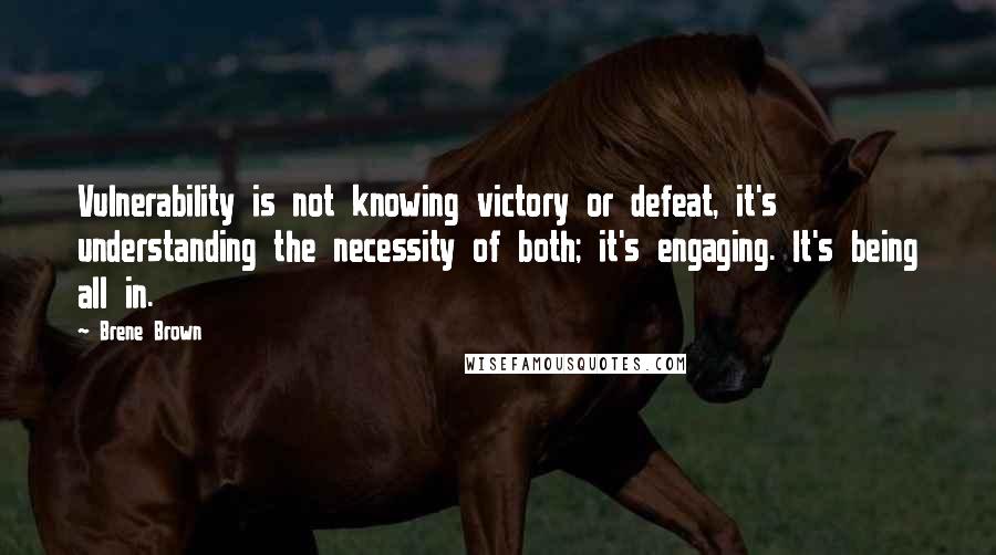 Brene Brown Quotes: Vulnerability is not knowing victory or defeat, it's understanding the necessity of both; it's engaging. It's being all in.