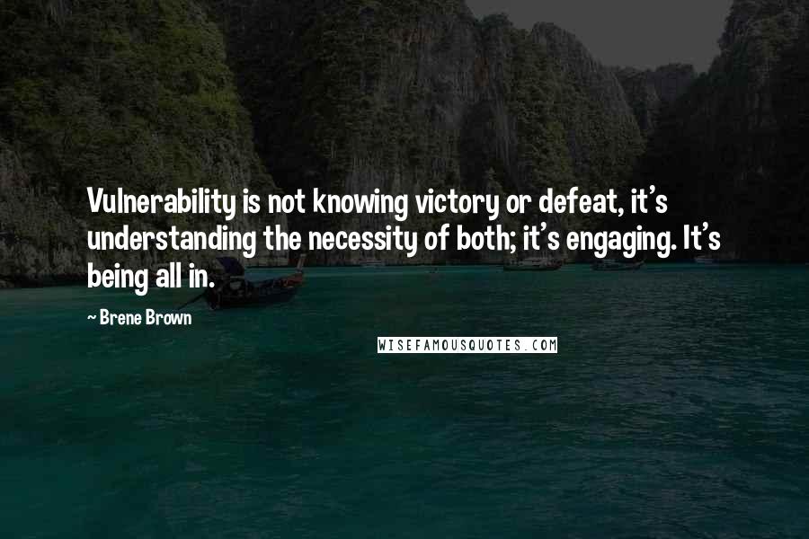 Brene Brown Quotes: Vulnerability is not knowing victory or defeat, it's understanding the necessity of both; it's engaging. It's being all in.