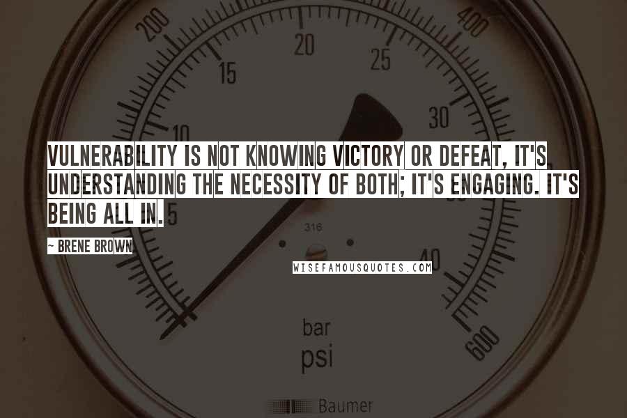 Brene Brown Quotes: Vulnerability is not knowing victory or defeat, it's understanding the necessity of both; it's engaging. It's being all in.