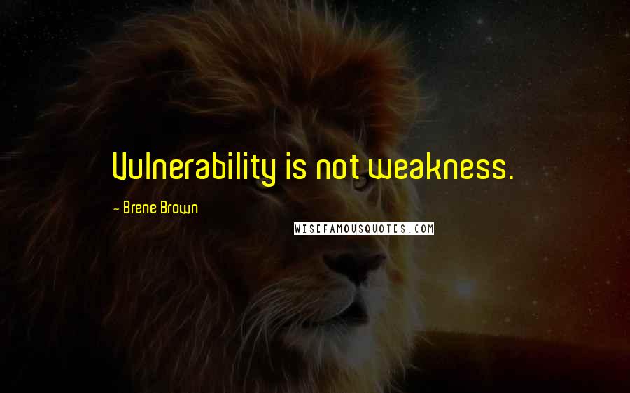 Brene Brown Quotes: Vulnerability is not weakness.