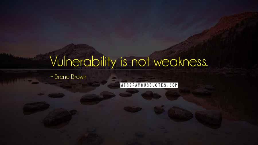 Brene Brown Quotes: Vulnerability is not weakness.