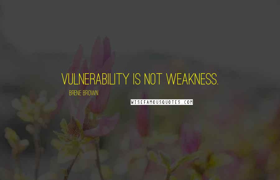 Brene Brown Quotes: Vulnerability is not weakness.