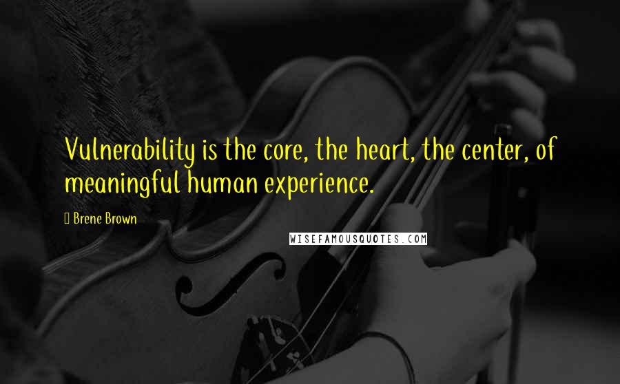 Brene Brown Quotes: Vulnerability is the core, the heart, the center, of meaningful human experience.