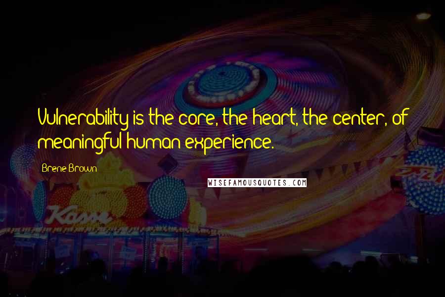 Brene Brown Quotes: Vulnerability is the core, the heart, the center, of meaningful human experience.