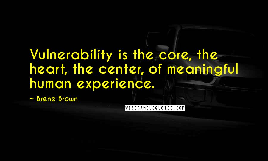 Brene Brown Quotes: Vulnerability is the core, the heart, the center, of meaningful human experience.