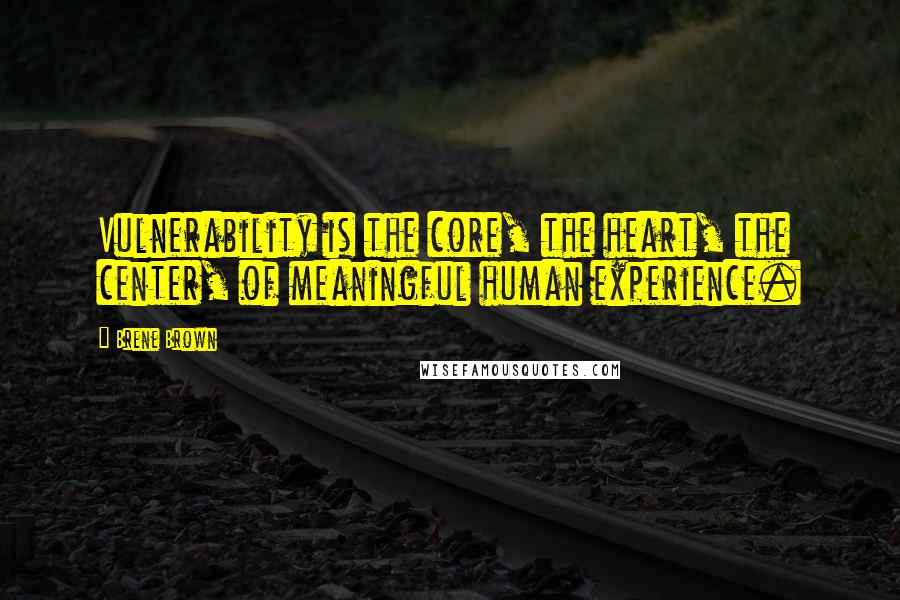 Brene Brown Quotes: Vulnerability is the core, the heart, the center, of meaningful human experience.