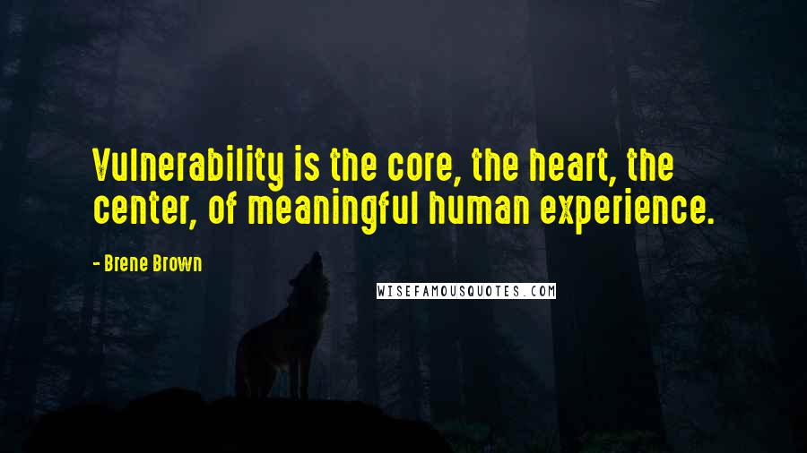 Brene Brown Quotes: Vulnerability is the core, the heart, the center, of meaningful human experience.