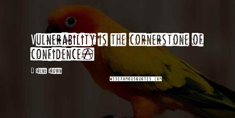 Brene Brown Quotes: Vulnerability is the cornerstone of confidence.