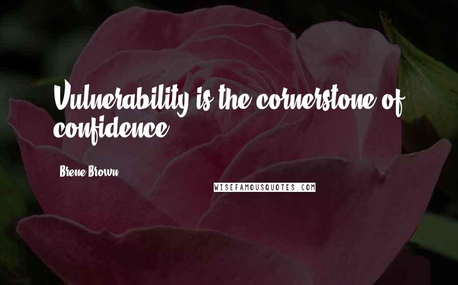 Brene Brown Quotes: Vulnerability is the cornerstone of confidence.