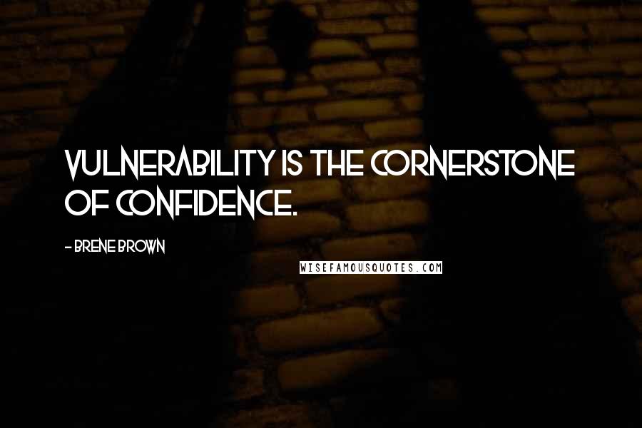 Brene Brown Quotes: Vulnerability is the cornerstone of confidence.