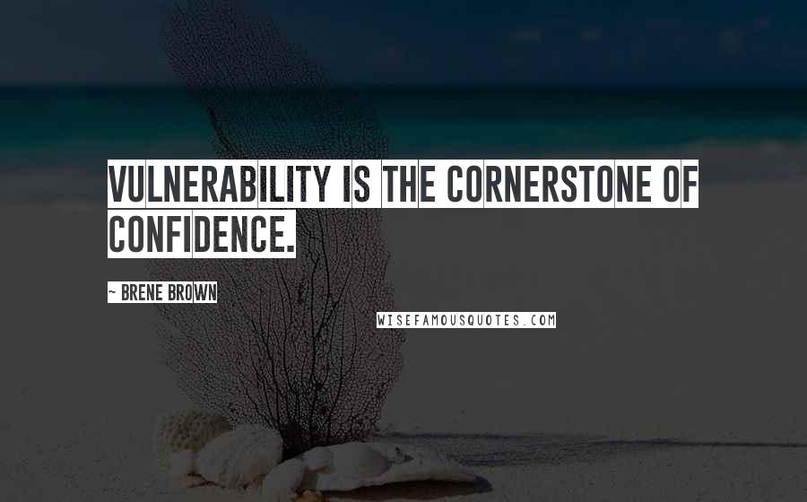 Brene Brown Quotes: Vulnerability is the cornerstone of confidence.