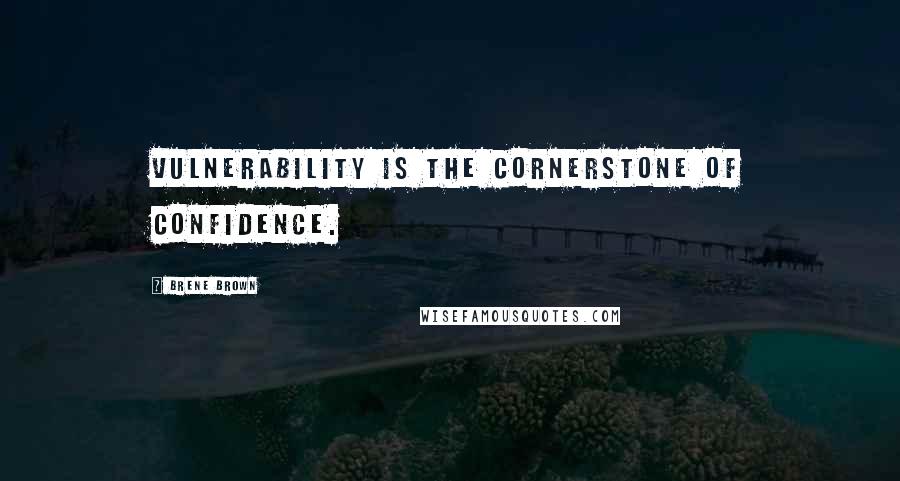 Brene Brown Quotes: Vulnerability is the cornerstone of confidence.