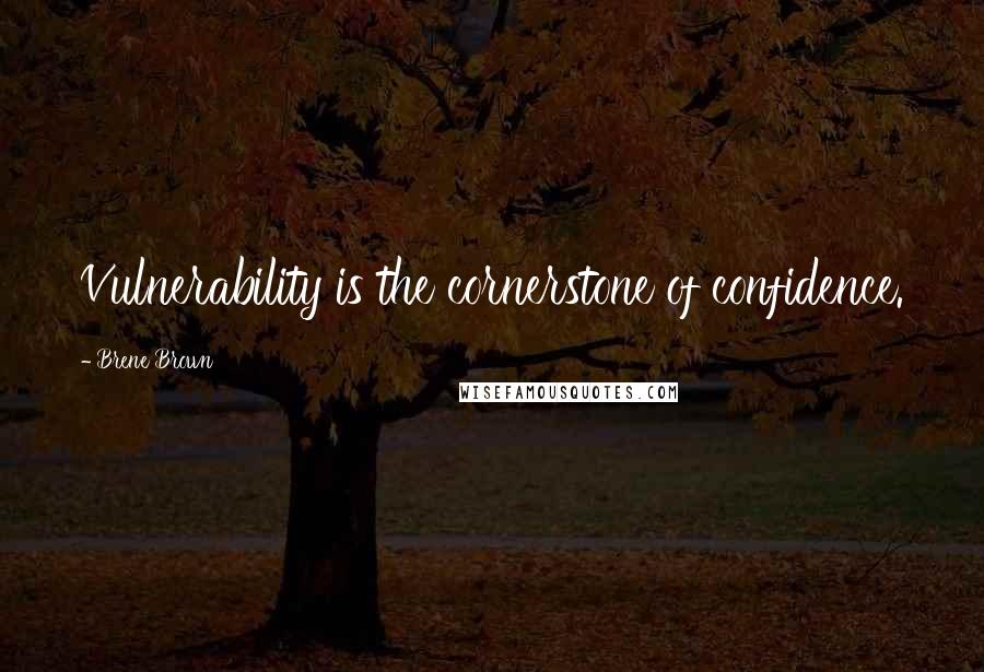 Brene Brown Quotes: Vulnerability is the cornerstone of confidence.