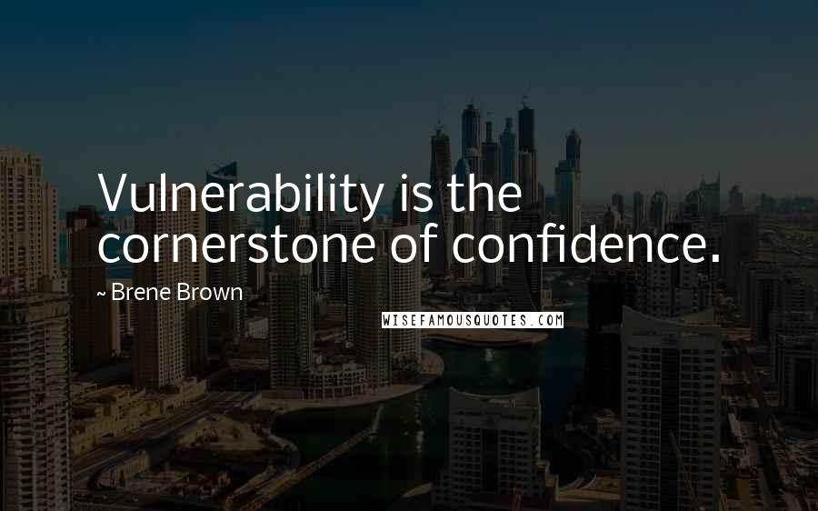 Brene Brown Quotes: Vulnerability is the cornerstone of confidence.