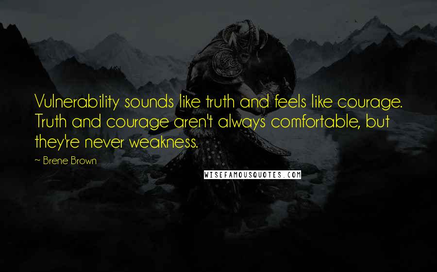 Brene Brown Quotes: Vulnerability sounds like truth and feels like courage. Truth and courage aren't always comfortable, but they're never weakness.