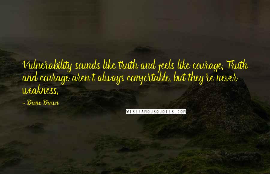 Brene Brown Quotes: Vulnerability sounds like truth and feels like courage. Truth and courage aren't always comfortable, but they're never weakness.