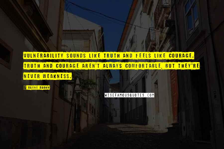 Brene Brown Quotes: Vulnerability sounds like truth and feels like courage. Truth and courage aren't always comfortable, but they're never weakness.