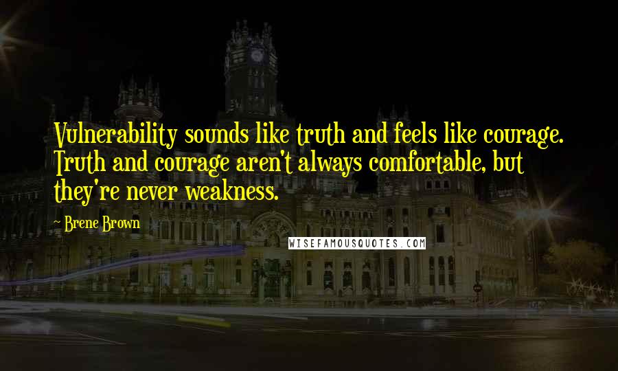 Brene Brown Quotes: Vulnerability sounds like truth and feels like courage. Truth and courage aren't always comfortable, but they're never weakness.