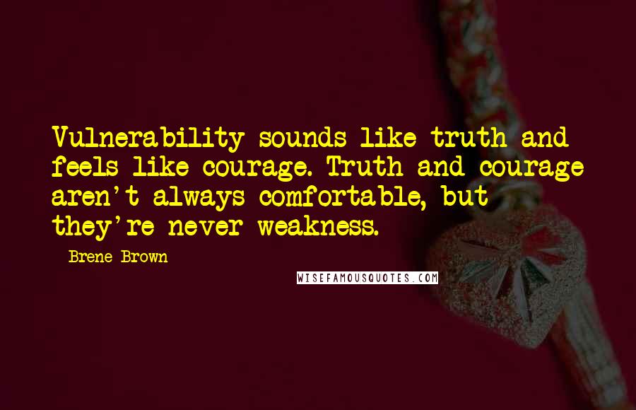 Brene Brown Quotes: Vulnerability sounds like truth and feels like courage. Truth and courage aren't always comfortable, but they're never weakness.