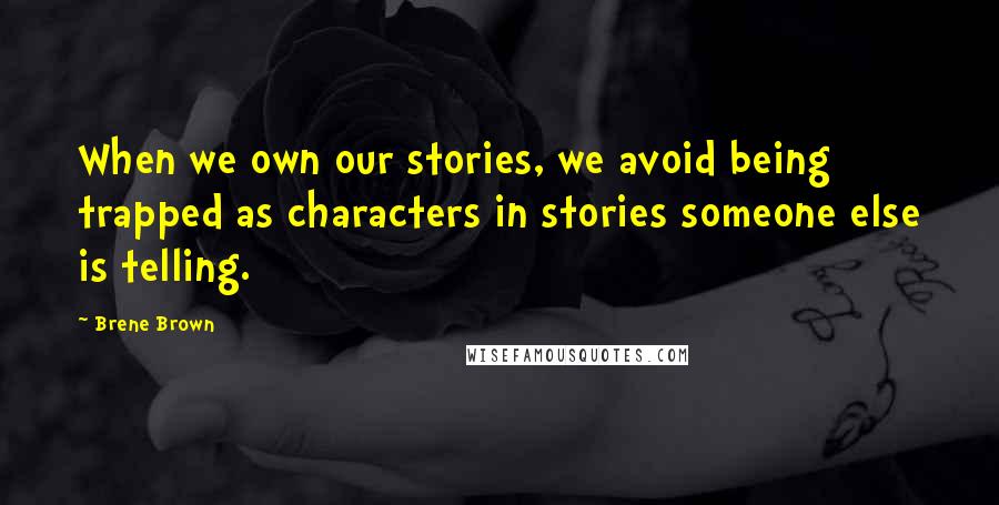 Brene Brown Quotes: When we own our stories, we avoid being trapped as characters in stories someone else is telling.
