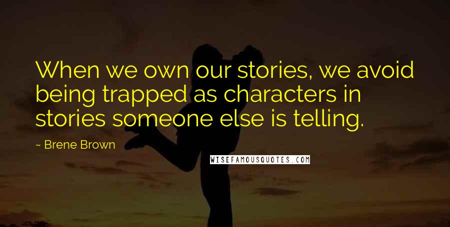 Brene Brown Quotes: When we own our stories, we avoid being trapped as characters in stories someone else is telling.