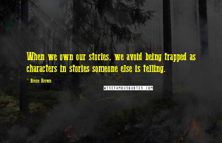 Brene Brown Quotes: When we own our stories, we avoid being trapped as characters in stories someone else is telling.