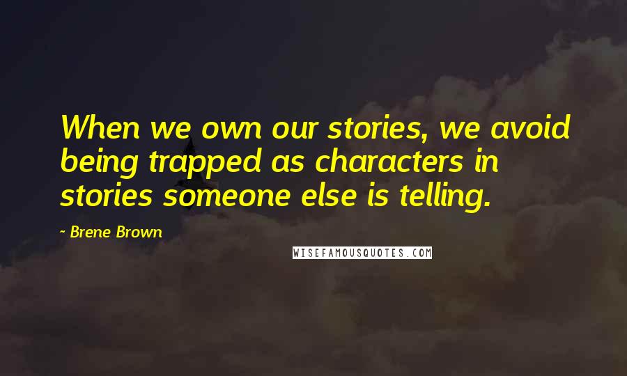 Brene Brown Quotes: When we own our stories, we avoid being trapped as characters in stories someone else is telling.