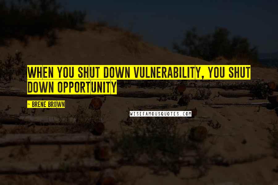 Brene Brown Quotes: When you shut down vulnerability, you shut down opportunity