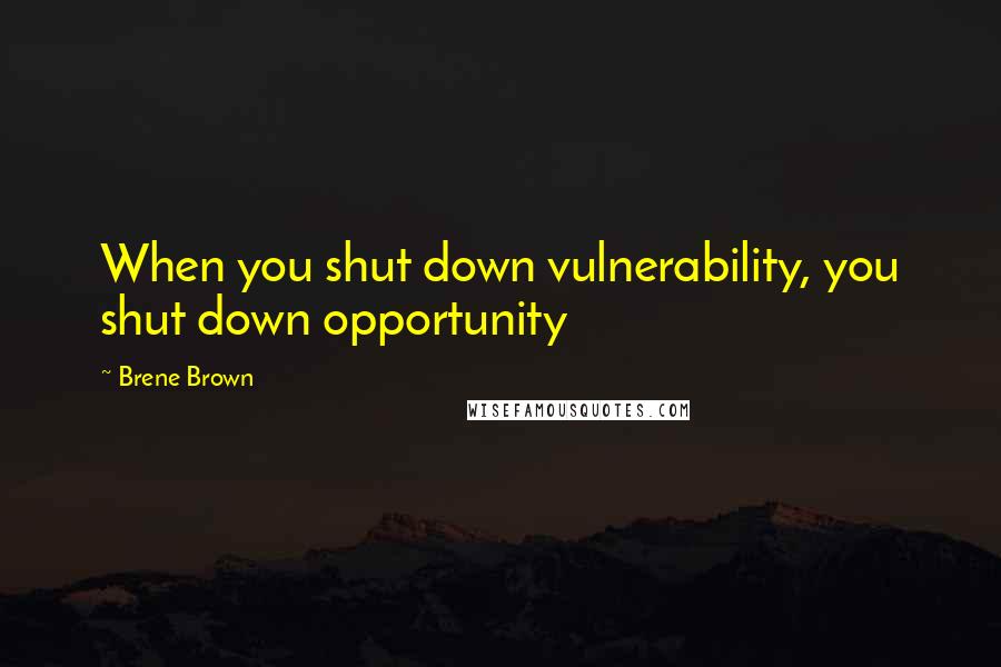 Brene Brown Quotes: When you shut down vulnerability, you shut down opportunity