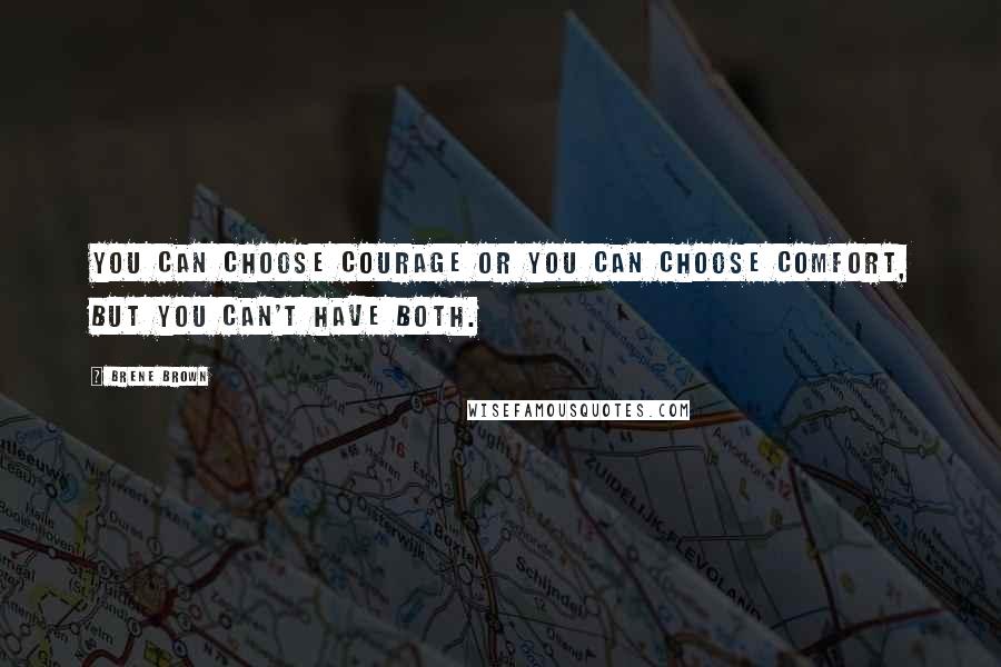 Brene Brown Quotes: You can choose courage or you can choose comfort, but you can't have both.