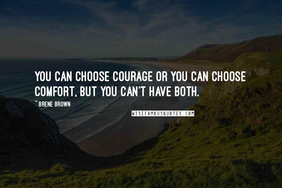 Brene Brown Quotes: You can choose courage or you can choose comfort, but you can't have both.