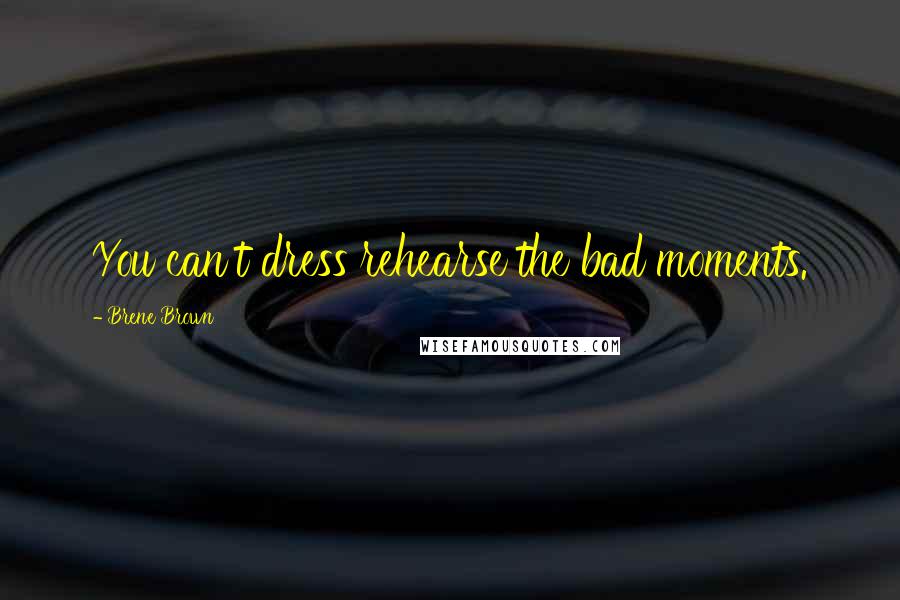 Brene Brown Quotes: You can't dress rehearse the bad moments.