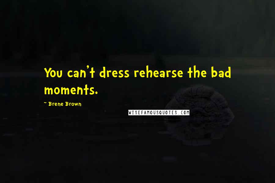 Brene Brown Quotes: You can't dress rehearse the bad moments.