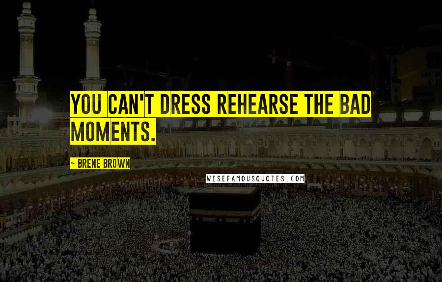 Brene Brown Quotes: You can't dress rehearse the bad moments.