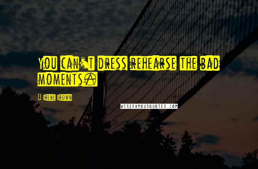 Brene Brown Quotes: You can't dress rehearse the bad moments.