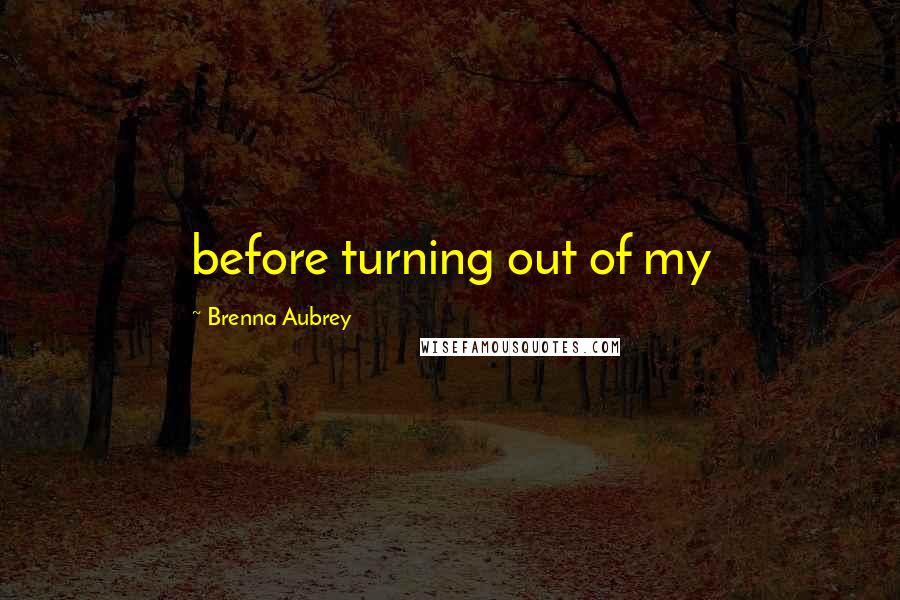 Brenna Aubrey Quotes: before turning out of my