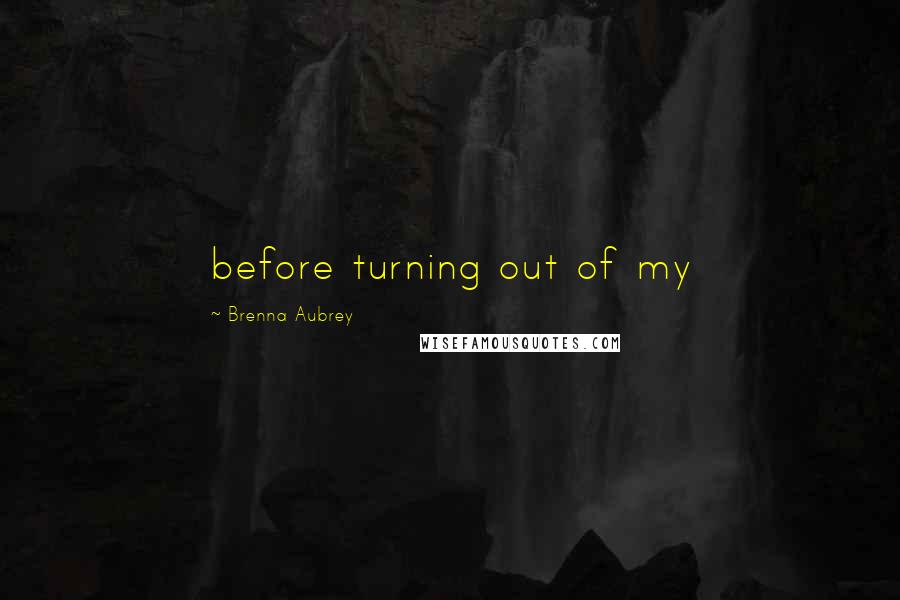 Brenna Aubrey Quotes: before turning out of my