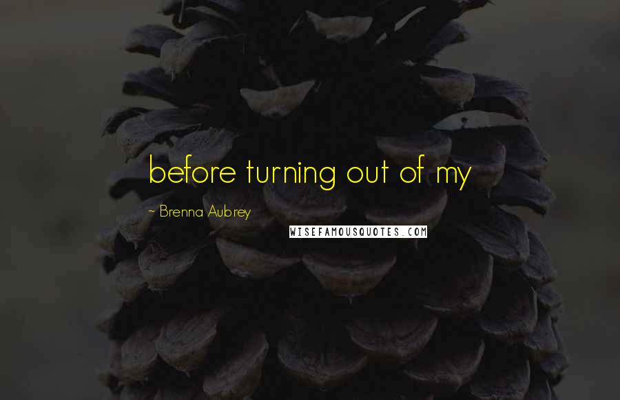 Brenna Aubrey Quotes: before turning out of my