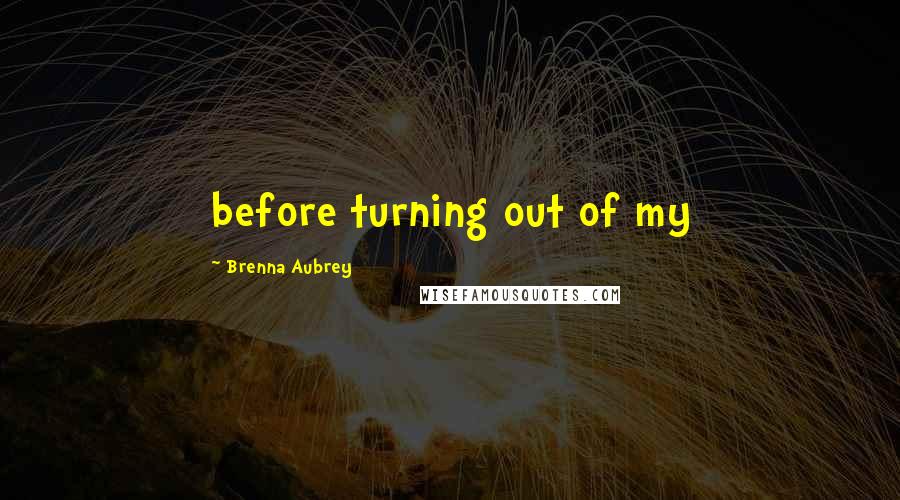 Brenna Aubrey Quotes: before turning out of my