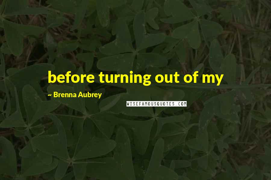 Brenna Aubrey Quotes: before turning out of my