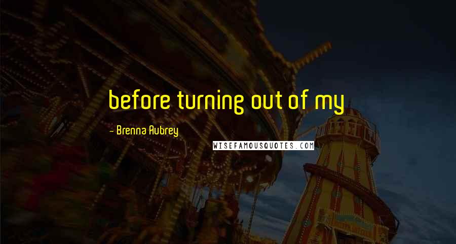 Brenna Aubrey Quotes: before turning out of my